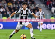 尤文图斯祭出激进战术，欧冠趋势微妙