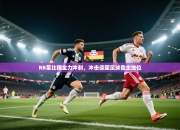 RB莱比锡全力冲刺，冲击德国足球霸主地位