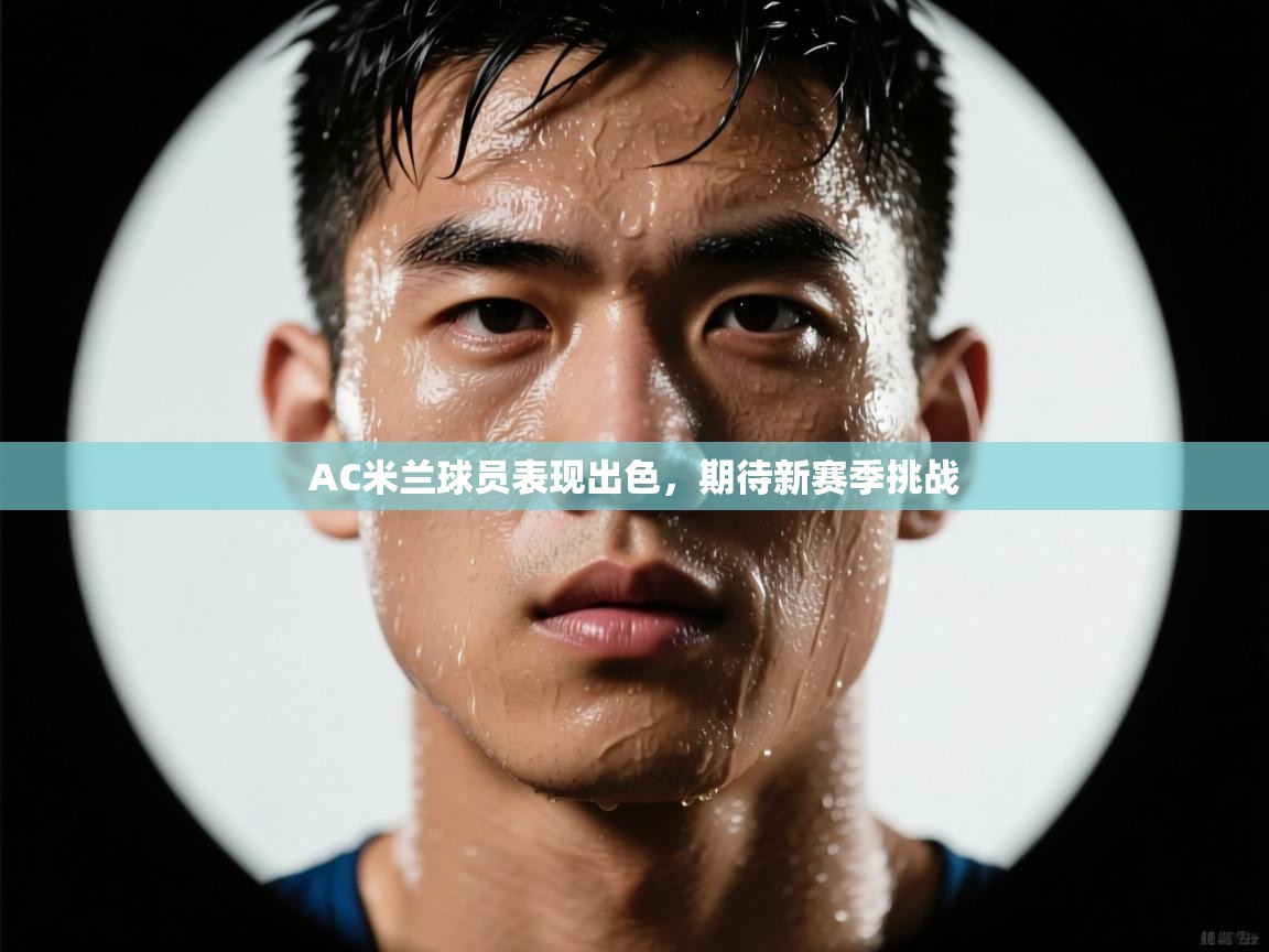 AC米兰球员表现出色,期待新赛季挑战 第1张