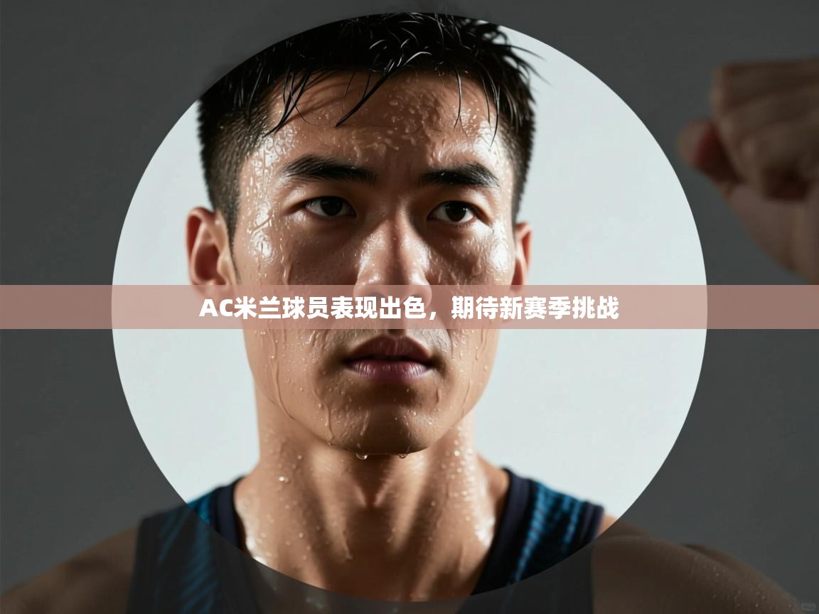 AC米兰球员表现出色,期待新赛季挑战 第2张