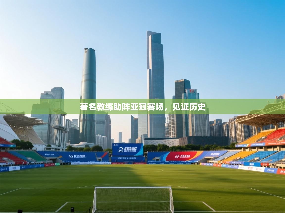 著名教练助阵亚冠赛场,见证历史 第1张