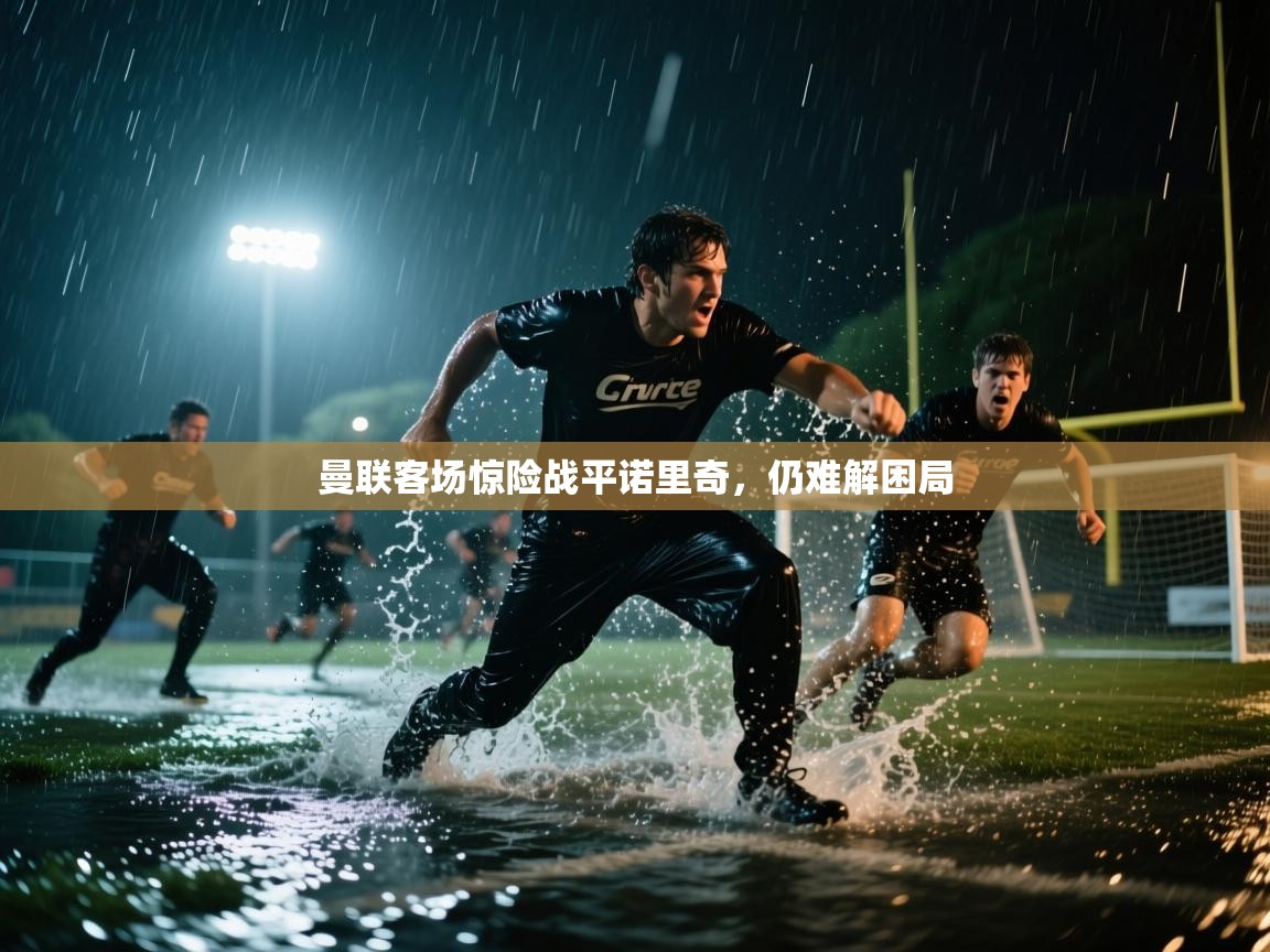 曼联客场惊险战平诺里奇,仍难解困局 第1张