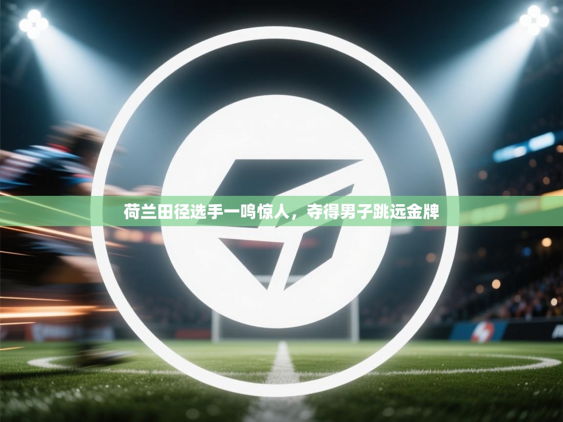 荷兰田径选手一鸣惊人，夺得男子跳远金牌  第2张