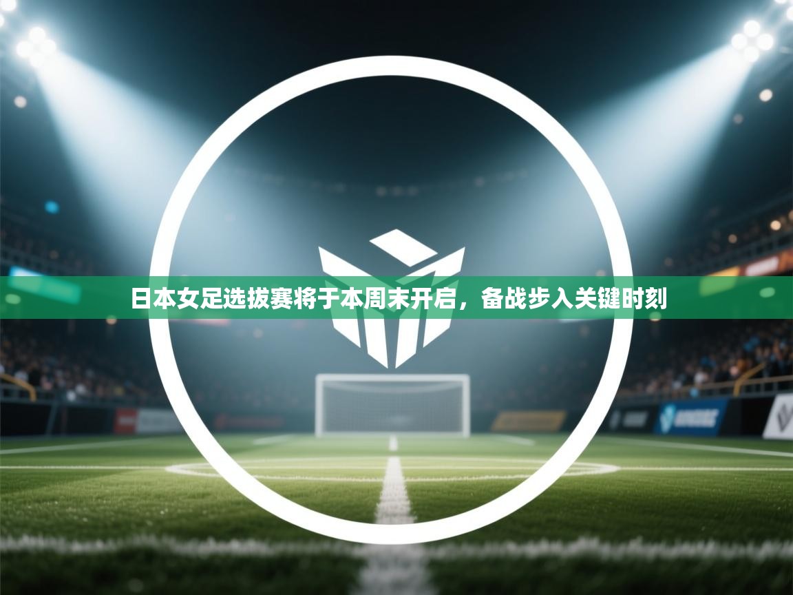 日本女足选拔赛将于本周末开启,备战步入关键时刻 第2张