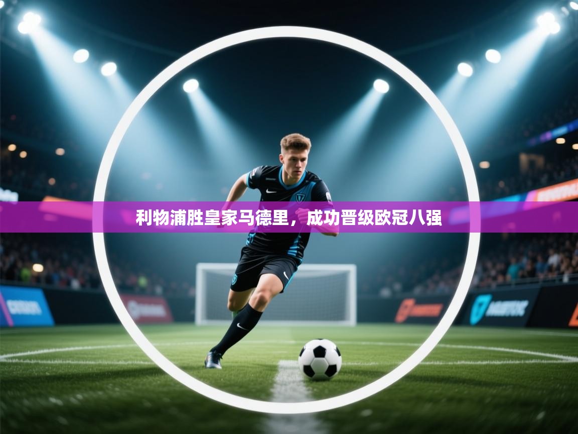 利物浦胜皇家马德里,成功晋级欧冠八强 第2张